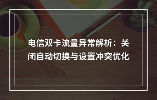 电信双卡流量异常解析：关闭自动切换与设置冲突优化