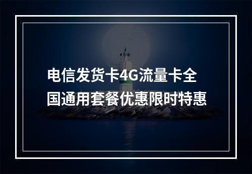 电信发货卡4G流量卡全国通用套餐优惠限时特惠