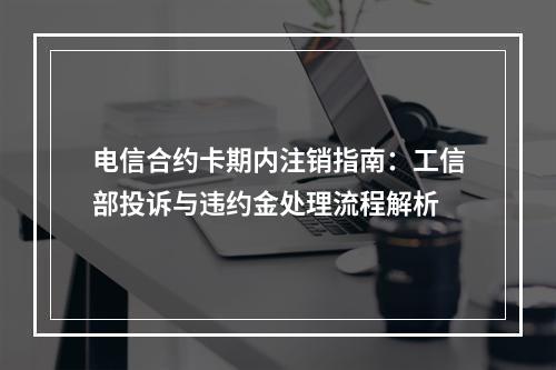 电信合约卡期内注销指南：工信部投诉与违约金处理流程解析