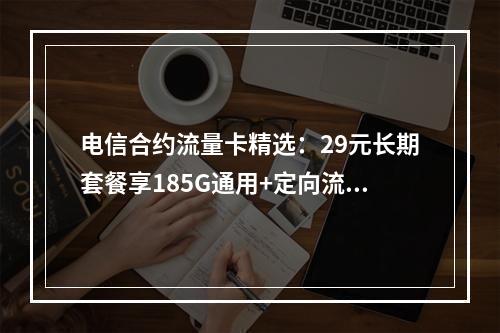 电信合约流量卡精选：29元长期套餐享185G通用+定向流量