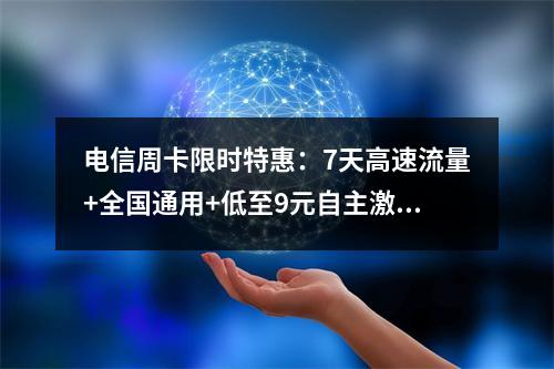 电信周卡限时特惠：7天高速流量+全国通用+低至9元自主激活