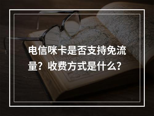 电信咪卡是否支持免流量？收费方式是什么？