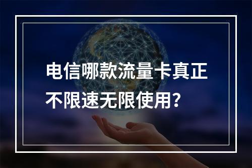 电信哪款流量卡真正不限速无限使用？