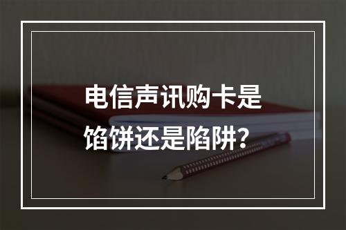 电信声讯购卡是馅饼还是陷阱？