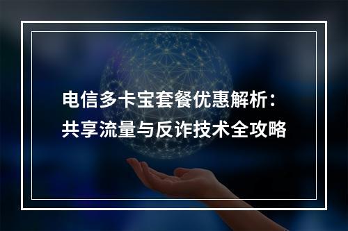 电信多卡宝套餐优惠解析：共享流量与反诈技术全攻略