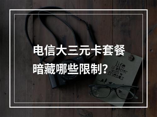 电信大三元卡套餐暗藏哪些限制？