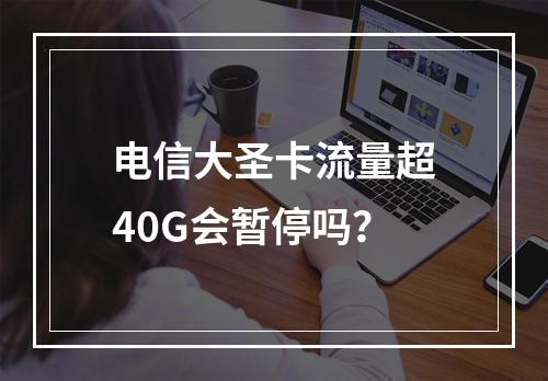 电信大圣卡流量超40G会暂停吗？