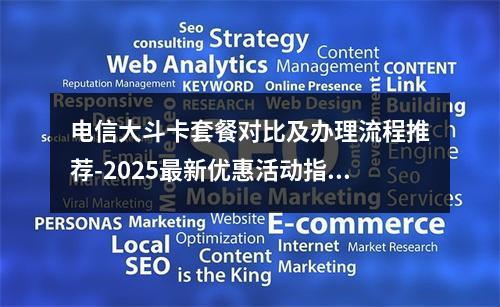 电信大斗卡套餐对比及办理流程推荐-2025最新优惠活动指南