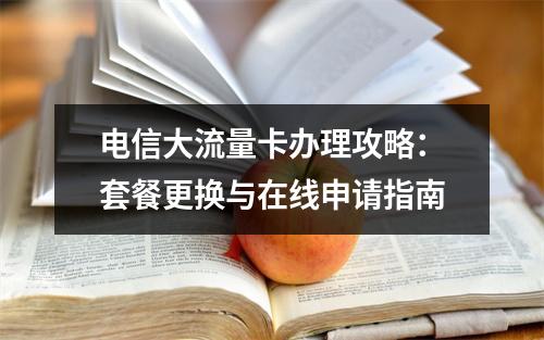 电信大流量卡办理攻略：套餐更换与在线申请指南