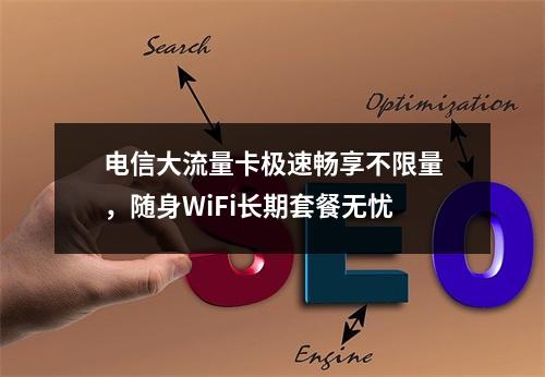电信大流量卡极速畅享不限量，随身WiFi长期套餐无忧