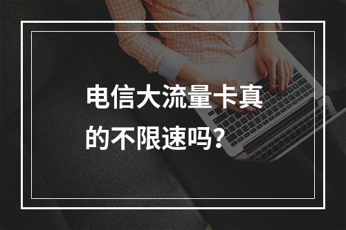 电信大流量卡真的不限速吗？