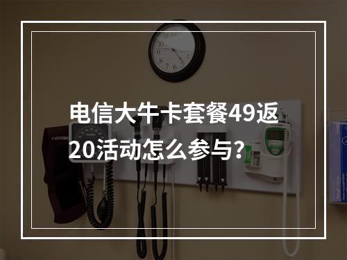 电信大牛卡套餐49返20活动怎么参与？