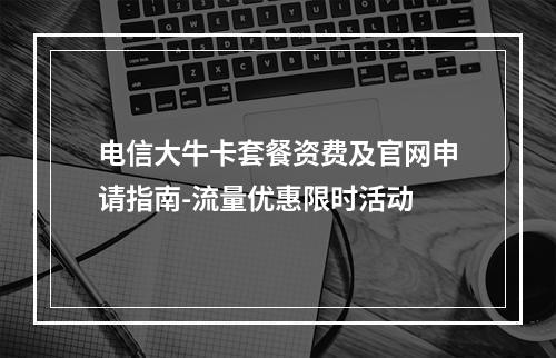 电信大牛卡套餐资费及官网申请指南-流量优惠限时活动