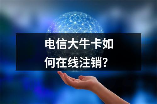 电信大牛卡如何在线注销？