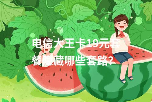 电信大王卡19元套餐隐藏哪些套路？