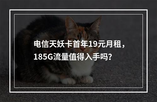电信天妖卡首年19元月租，185G流量值得入手吗？