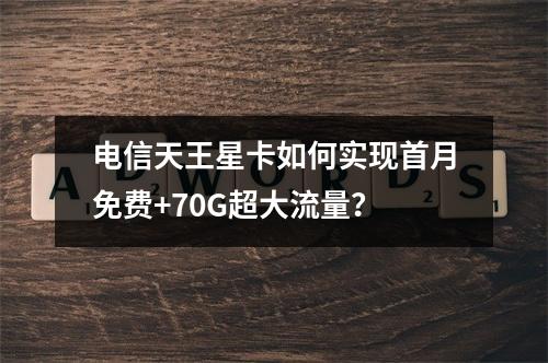电信天王星卡如何实现首月免费+70G超大流量？