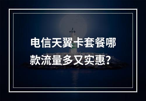 电信天翼卡套餐哪款流量多又实惠？
