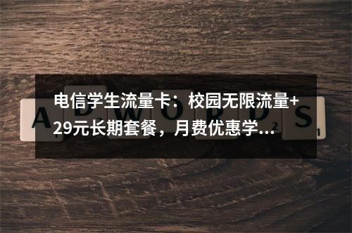 电信学生流量卡：校园无限流量+29元长期套餐，月费优惠学生专属
