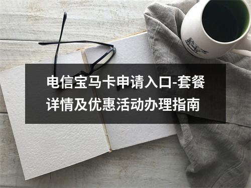 电信宝马卡申请入口-套餐详情及优惠活动办理指南
