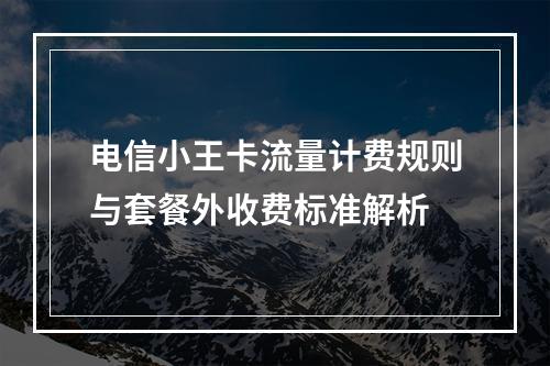 电信小王卡流量计费规则与套餐外收费标准解析