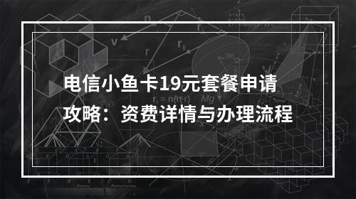 电信小鱼卡19元套餐申请攻略：资费详情与办理流程