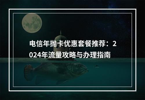 电信年抛卡优惠套餐推荐：2024年流量攻略与办理指南