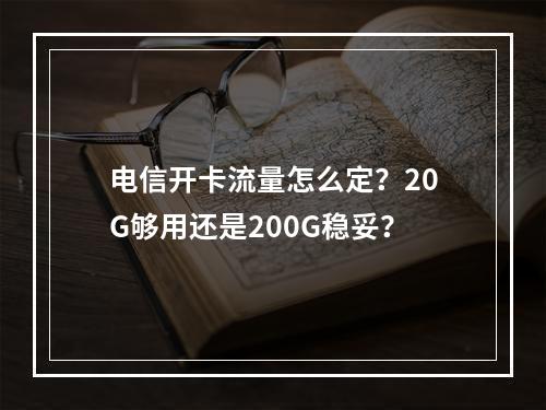 电信开卡流量怎么定？20G够用还是200G稳妥？
