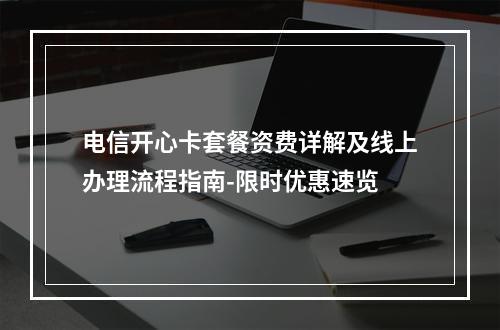 电信开心卡套餐资费详解及线上办理流程指南-限时优惠速览