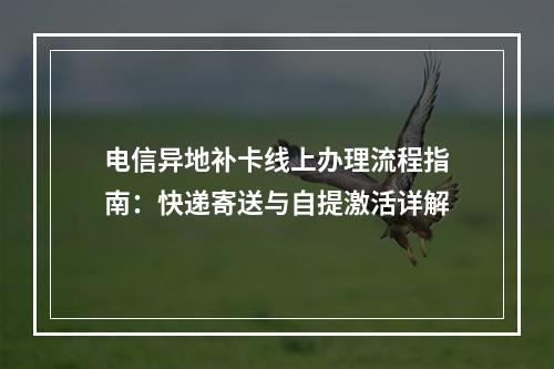 电信异地补卡线上办理流程指南：快递寄送与自提激活详解