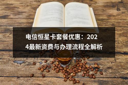 电信恒星卡套餐优惠：2024最新资费与办理流程全解析