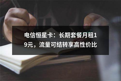 电信恒星卡：长期套餐月租19元，流量可结转享高性价比