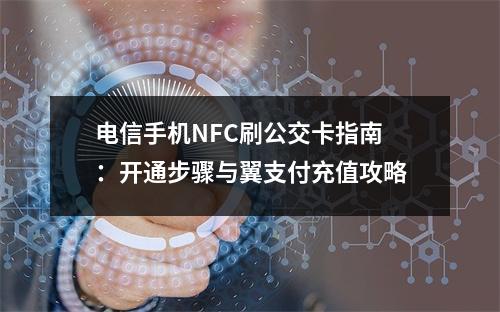 电信手机NFC刷公交卡指南：开通步骤与翼支付充值攻略