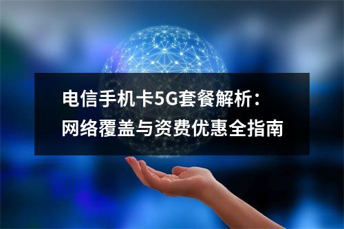 电信手机卡5G套餐解析：网络覆盖与资费优惠全指南