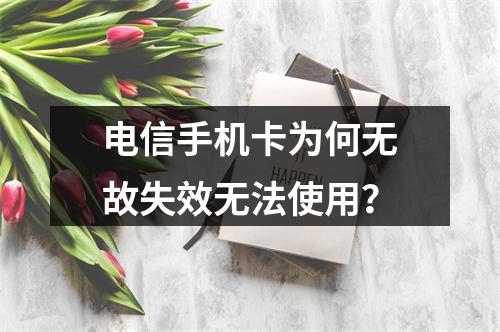 电信手机卡为何无故失效无法使用？