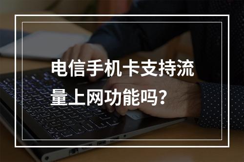 电信手机卡支持流量上网功能吗？
