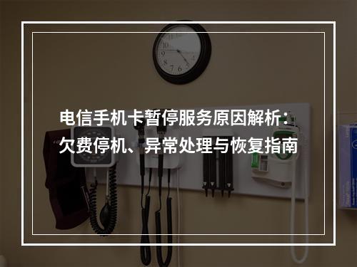 电信手机卡暂停服务原因解析：欠费停机、异常处理与恢复指南