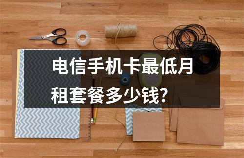 电信手机卡最低月租套餐多少钱？