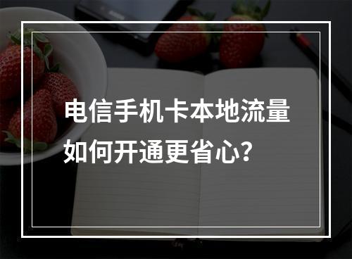 电信手机卡本地流量如何开通更省心？