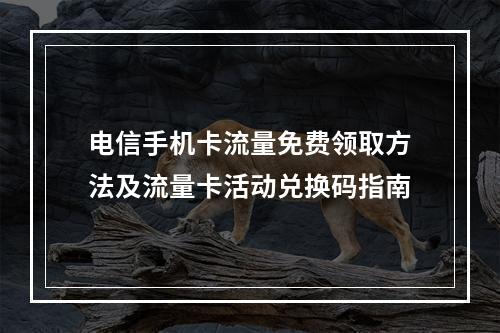 电信手机卡流量免费领取方法及流量卡活动兑换码指南