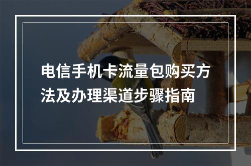 电信手机卡流量包购买方法及办理渠道步骤指南