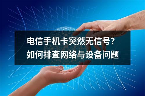 电信手机卡突然无信号？如何排查网络与设备问题