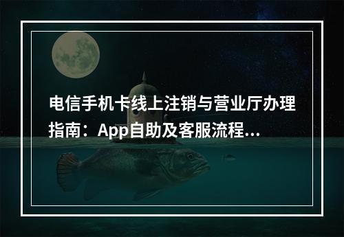 电信手机卡线上注销与营业厅办理指南：App自助及客服流程详解