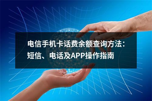 电信手机卡话费余额查询方法：短信、电话及APP操作指南