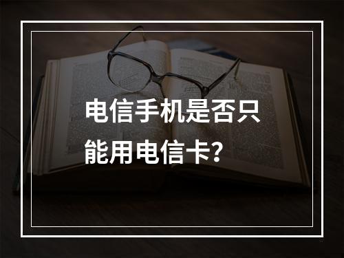 电信手机是否只能用电信卡？