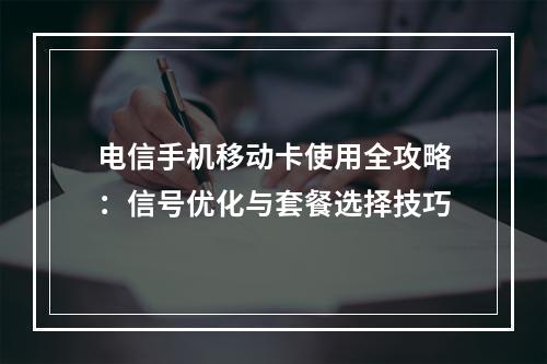 电信手机移动卡使用全攻略：信号优化与套餐选择技巧