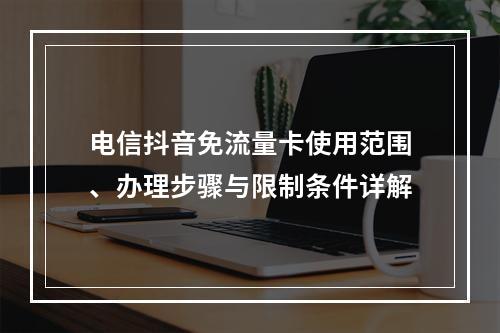 电信抖音免流量卡使用范围、办理步骤与限制条件详解