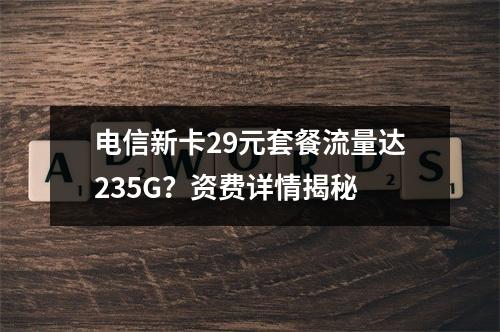 电信新卡29元套餐流量达235G？资费详情揭秘
