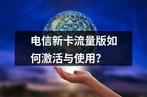 电信新卡流量版如何激活与使用？