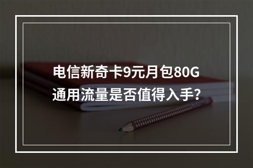 电信新奇卡9元月包80G通用流量是否值得入手？